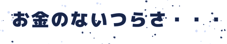 お金のないつらさ・・・