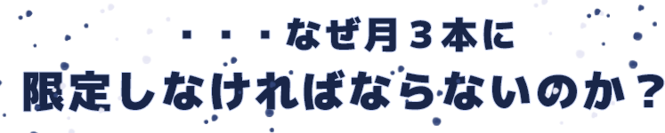 ・・・なぜ月3本に限定しなければならないのか?
