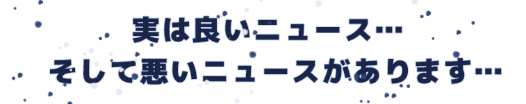 実は良いニュース…そして悪いニュースがあります…