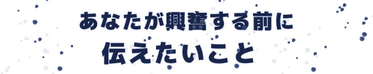 あなたが興奮する前に伝えたいこと