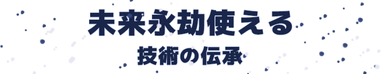未来永劫使える技術の伝承