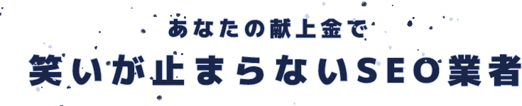 あなたの献上金で笑いが止まらないSEO業者