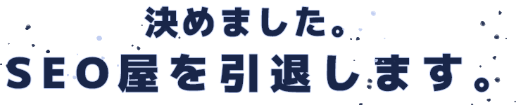 決めました。SEO屋を引退します
