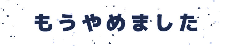 もうやめました