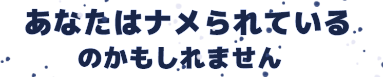 あなたはナメられているのかもしれません