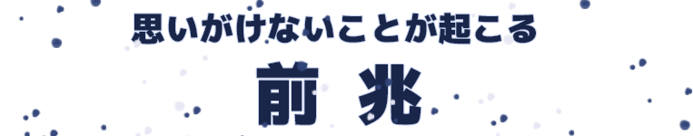 思いがけないことが起こる前兆
